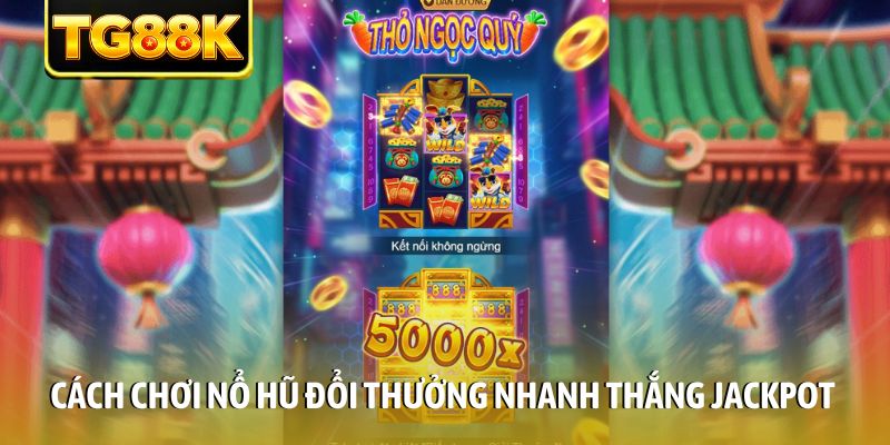 Cách chơi nổ hũ đổi thưởng nhanh thắng Jackpot